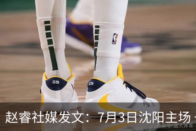 赵睿社媒发文：7月3日沈阳主场 一起为中国队加油，硬仗就得来硬的