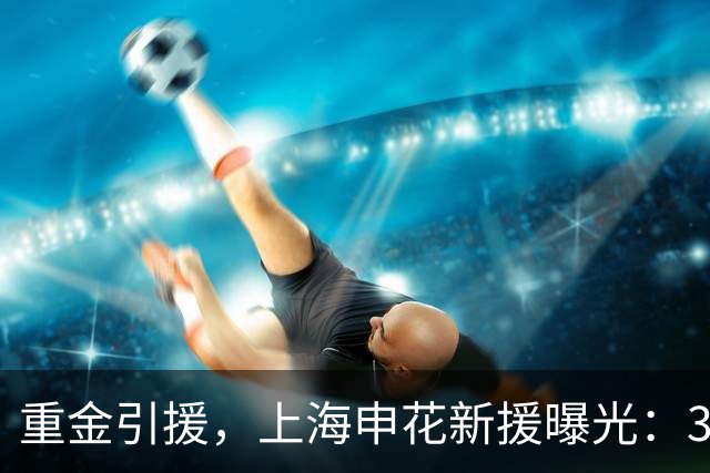 重金引援，上海申花新援曝光：31岁国脚豪门后卫，报价2000万